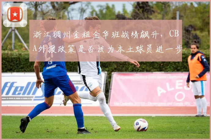 浙江稠州金租全华班战绩飙升，CBA外援政策是否该为本土球员进一步让路