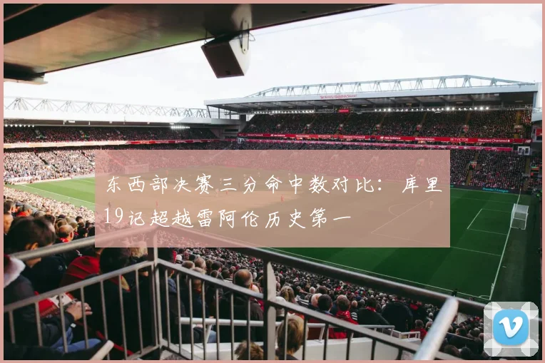 东西部决赛三分命中数对比：库里19记超越雷阿伦历史第一