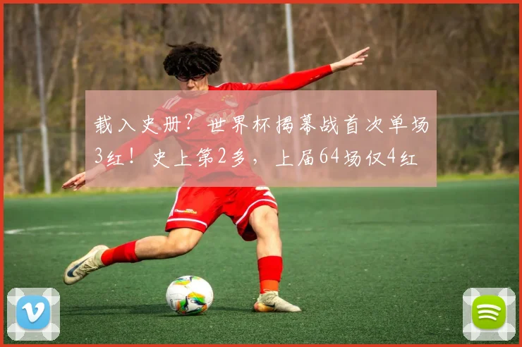 载入史册？世界杯揭幕战首次单场3红！史上第2多，上届64场仅4红