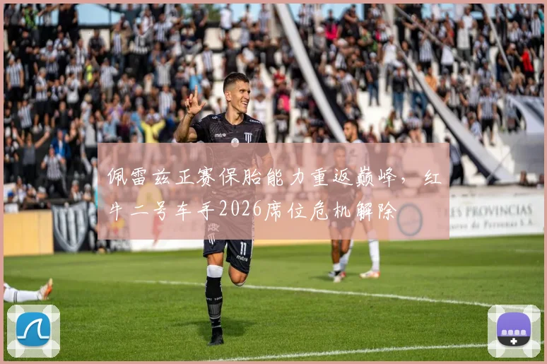 佩雷兹正赛保胎能力重返巅峰，红牛二号车手2026席位危机解除
