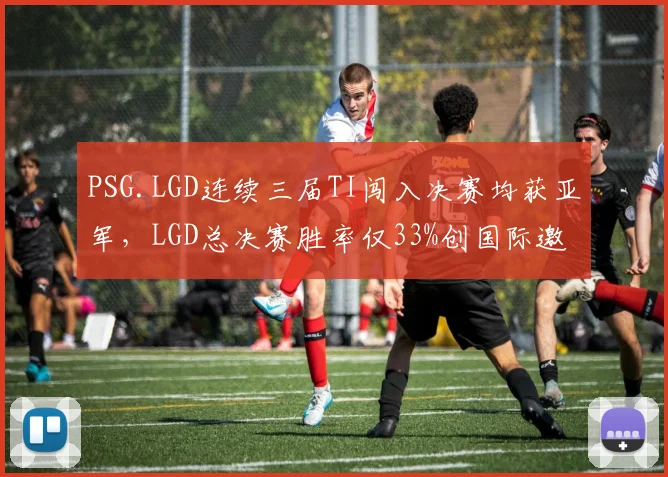 PSG.LGD连续三届TI闯入决赛均获亚军，LGD总决赛胜率仅33%创国际邀请赛纪录__br_
