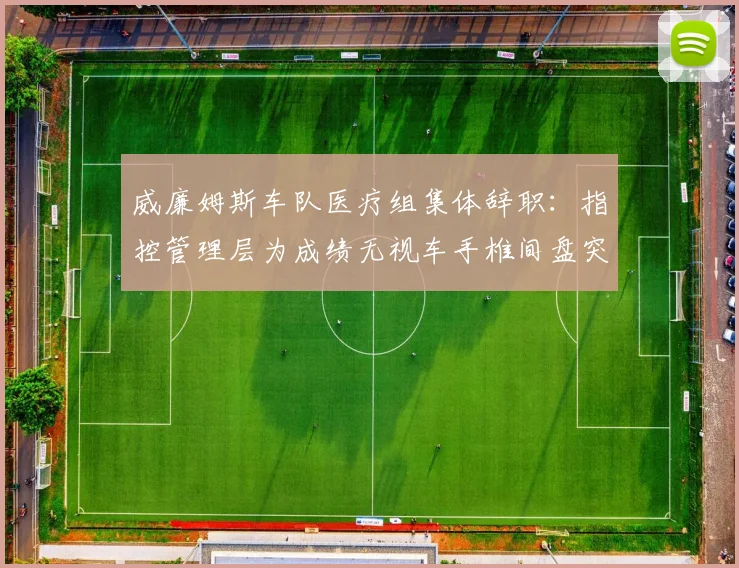 威廉姆斯车队医疗组集体辞职：指控管理层为成绩无视车手椎间盘突出隐患