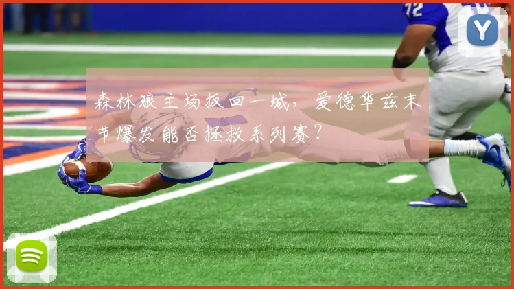 森林狼主场扳回一城，爱德华兹末节爆发能否拯救系列赛？